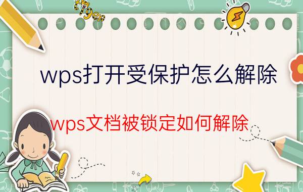 wps打开受保护怎么解除 wps文档被锁定如何解除？